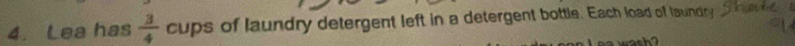 Lea has  3/4  cups of laundry detergent left in a detergent bottle. Each load of laundry 
wash?