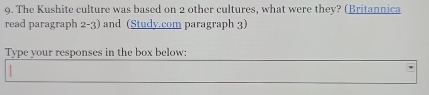 The Kushite culture was based on 2 other cultures, what were they? (Britannica 
read paragraph 2-3) and (Study.com paragraph 3) 
Type your responses in the box below: