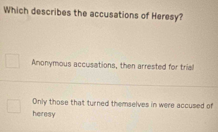 Which describes the accusations of Heresy?
Anonymous accusations, then arrested for trial
Only those that turned themselves in were accused of
heresy