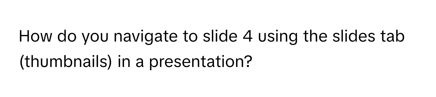 How do you navigate to slide 4 using the slides tab (thumbnails) in a presentation?