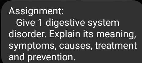 Assignment: 
Give 1 digestive system 
disorder. Explain its meaning, 
symptoms, causes, treatment 
and prevention.