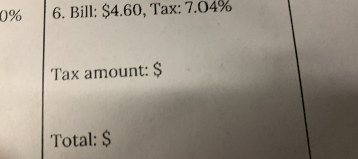 0% 6. Bill: $4.60, Tax: 7.O4%
Tax amount: $
Total: $