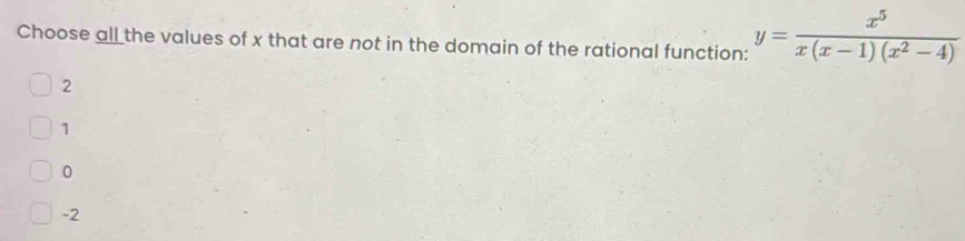 Choose all the values of x that are not in the domain of the rational function: y= x^5/x(x-1)(x^2-4) 
2
1
0
-2