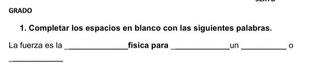 GRADO 
1. Completar los espacios en blanco con las siguientes palabras. 
La fuerza es la _física para _un_ 
_