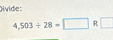 Divide:
4,503/ 28=□ R □