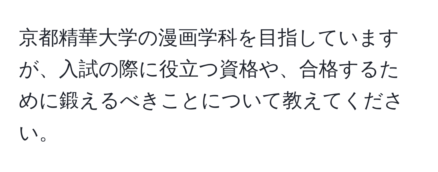 京都精華大学の漫画学科を目指していますが、入試の際に役立つ資格や、合格するために鍛えるべきことについて教えてください。