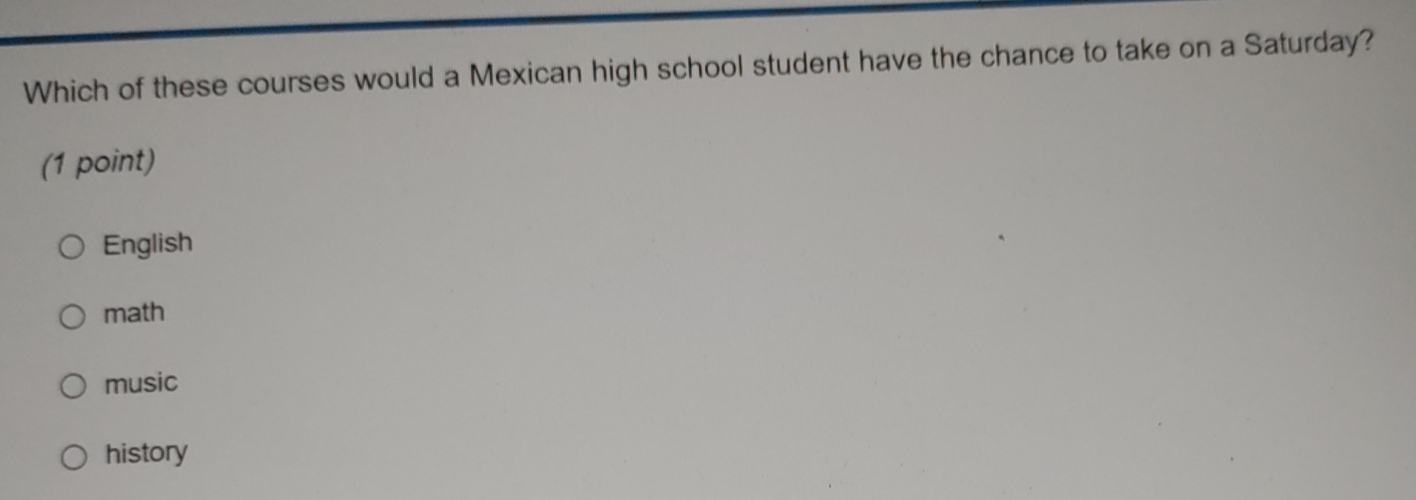 Which of these courses would a Mexican high school student have the chance to take on a Saturday?
(1 point)
English
math
music
history