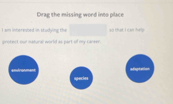 Drag the missing word into place
I am interested in studying the so that I can help
protect our natural world as part of my career.
environment adaptation
species