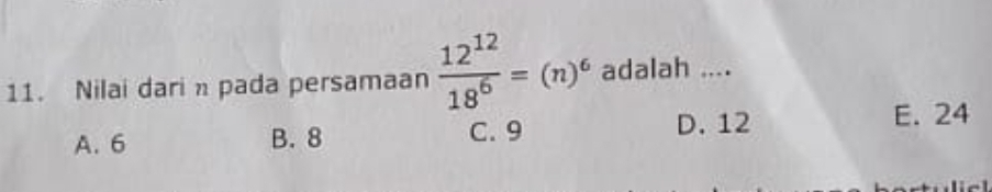 Nilai dari pada persamaan  12^(12)/18^6 =(n)^6 adalah ....
A. 6 B. 8 C. 9 D. 12
E. 24