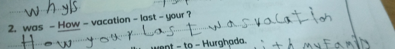 was - How - vacation - last - your ? 
vent - to Hurghada,