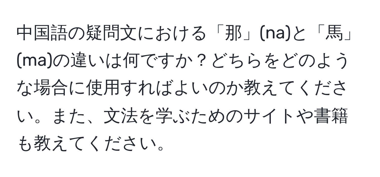 中国語の疑問文における「那」(na)と「馬」(ma)の違いは何ですか？どちらをどのような場合に使用すればよいのか教えてください。また、文法を学ぶためのサイトや書籍も教えてください。