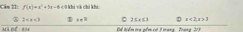 f(x)=x^2+5x-6<0</tex> khi và chỉ khi:
2 B x∈ R 2≤ x≤ 3 x<2;x>3
Mã đÉ : 834 Đề kiểm tra gồm có 3 trang. Trang 2/3