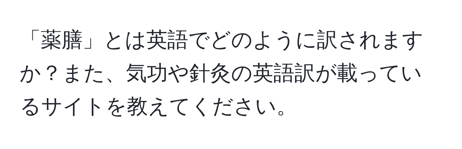 「薬膳」とは英語でどのように訳されますか？また、気功や針灸の英語訳が載っているサイトを教えてください。