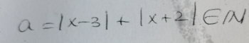 a=|x-3|+|x+2|∈ N