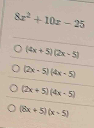 8x^2+10x-25
(4x+5)(2x-5)
(2x-5)(4x-5)
(2x+5)(4x-5)
(8x+5)(x-5)