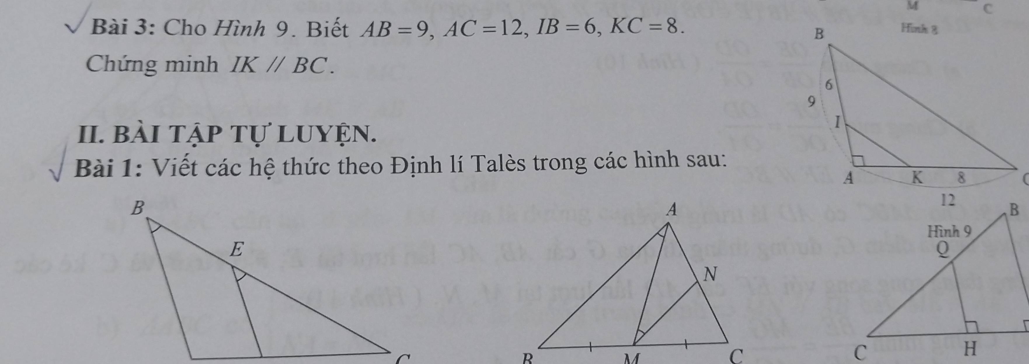 Cho Hình 9. Biết AB=9, AC=12, IB=6, KC=8. 
Chứng minh IK//BC. 
II. bài tập tự luyện. 
Bài 1: Viết các hệ thức theo Định lí Talès trong các hình sau: