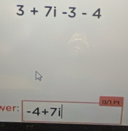 3+7i-3-4
0/ Pt 
wer: -4+7i|