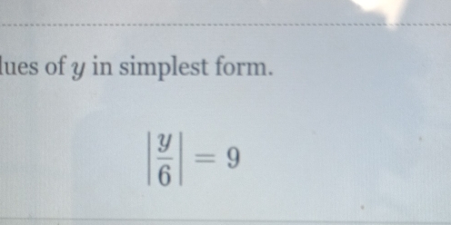 lues of y in simplest form.
| y/6 |=9