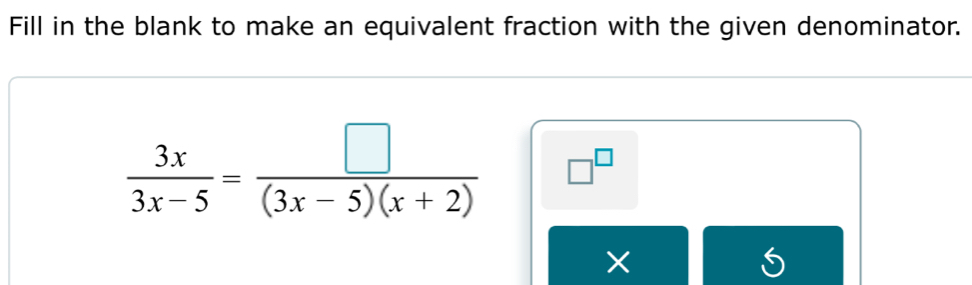 Fill in the blank to make an equivalent fraction with the given denominator.
 3x/3x-5 = □ /(3x-5)(x+2)  □^(□) 
×