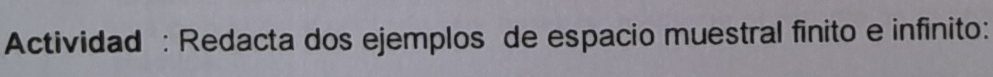 Actividad : Redacta dos ejemplos de espacio muestral finito e infinito: