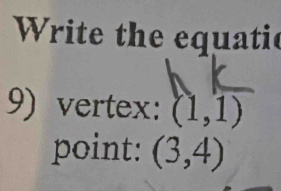 Write the equatie 
9) vertex: (1,1)
point: (3,4)