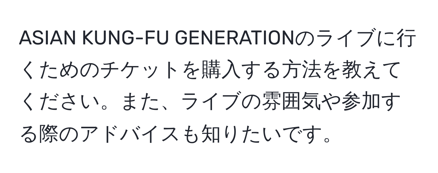 ASIAN KUNG-FU GENERATIONのライブに行くためのチケットを購入する方法を教えてください。また、ライブの雰囲気や参加する際のアドバイスも知りたいです。