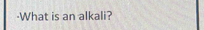 ·What is an alkali?