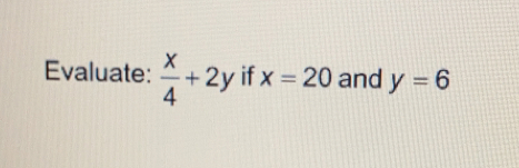 Evaluate:  x/4 +2y if x=20 and y=6