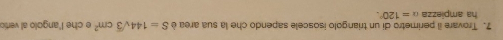 Trovare il perimetro di un triangolo isoscele sapendo che la sua area è S=144sqrt(3)cm^2 e che l'angolo al vertic 
ha ampiezza alpha =120°.