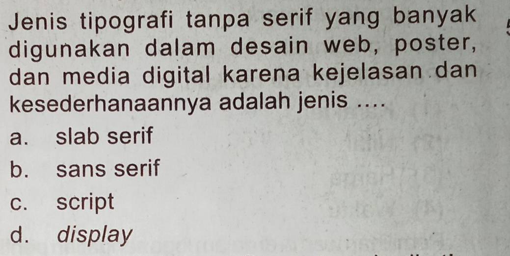 Jenis tipografi tanpa serif yang banyak
digunakan dalam desain web, poster,
dan media digital karena kejelasan dan 
kesederhanaannya adalah jenis ....
a. slab serif
b. sans serif
c. script
d. display