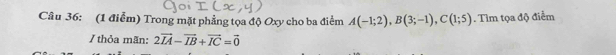 Trong mặt phẳng tọa độ Oxy cho ba điểm A(-1;2), B(3;-1), C(1;5). Tìm tọa độ điểm 
/ thỏa mãn: 2vector IA-vector IB+vector IC=vector 0