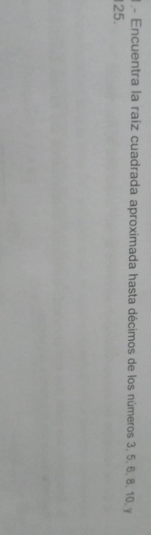 Encuentra la raíz cuadrada aproximada hasta décimos de los números 3, 5, 6, 8, 10, y
125.