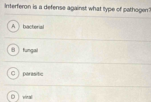 Interferon is a defense against what type of pathogen?
A bacterial
B fungal
C parasitic
D viral