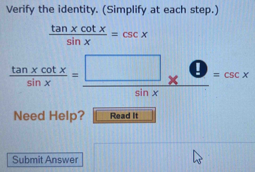 Verify the identity. (Simplify at each step.)
 tan xcot x/sin x =csc x
 tan xcot x/sin x = □ /sin x =csc x
Need Help? 
Submit Answer