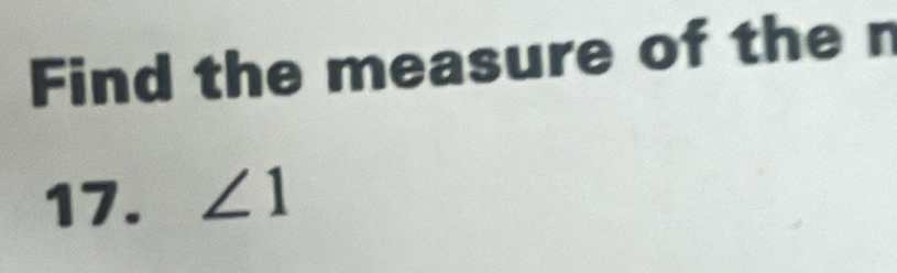 Find the measure of the n
17. ∠ 1