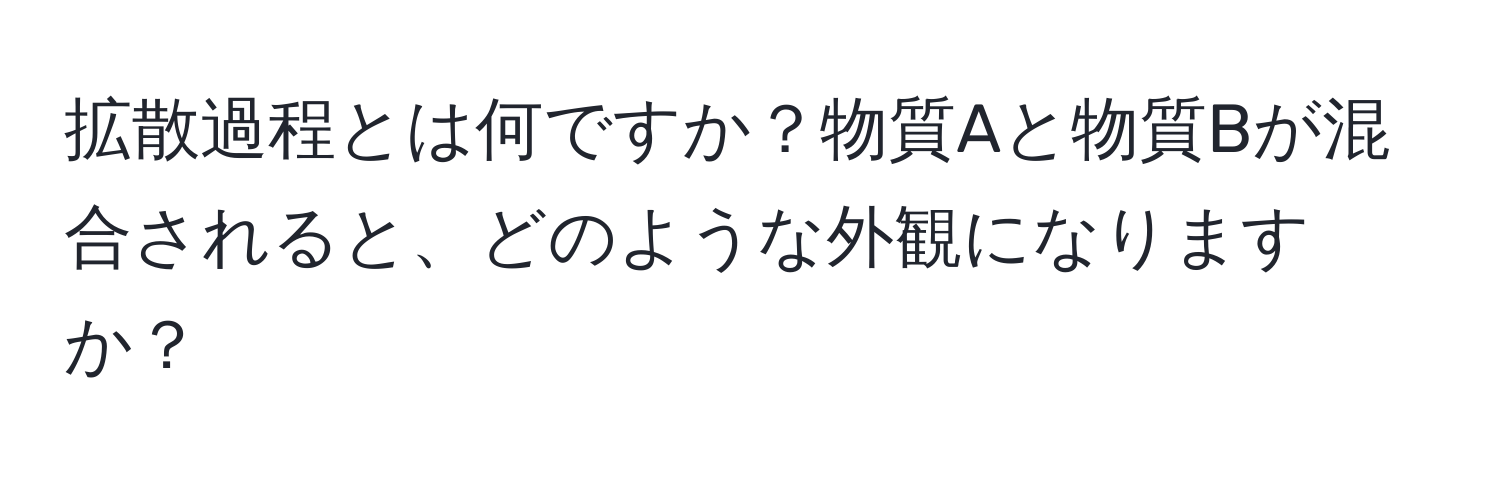 拡散過程とは何ですか？物質Aと物質Bが混合されると、どのような外観になりますか？