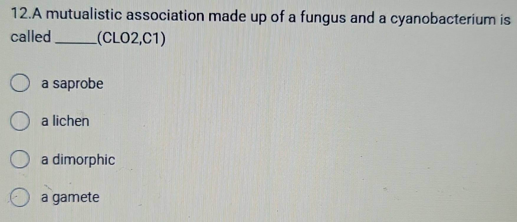 A mutualistic association made up of a fungus and a cyanobacterium is
called _(CLO2,C1)
a saprobe
a lichen
a dimorphic
a gamete