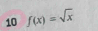 10 f(x)=sqrt(x)