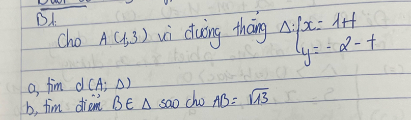 BA
cho A(1,3) vi duing thàng Delta · beginarrayl x=1+t y=-2-tendarray.
a, tim d(A;Delta )
b, tim driem B∈ △ sao cho AB=sqrt(13)