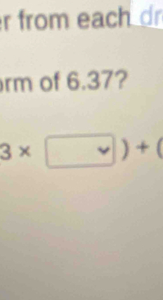 from each dr 
rm of 6.37?
3* □ )+(