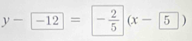 y- -12= - 2/5 (x- 5)