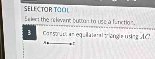 SELECTOR TOOL 
Select the relevant button to use a function. 
B Construct an equilateral triangle using overline AC.
A C