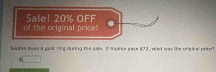 Sale! 20% OFF 
of the original price! 
Sophia buys a gold ring during the sale. If Sophia pays $72, what was the original price?
$