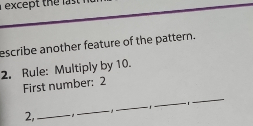 except the last 
escribe another feature of the pattern. 
2. Rule: Multiply by 10. 
First number: 2
1 · 1
2, ____ - 1
_