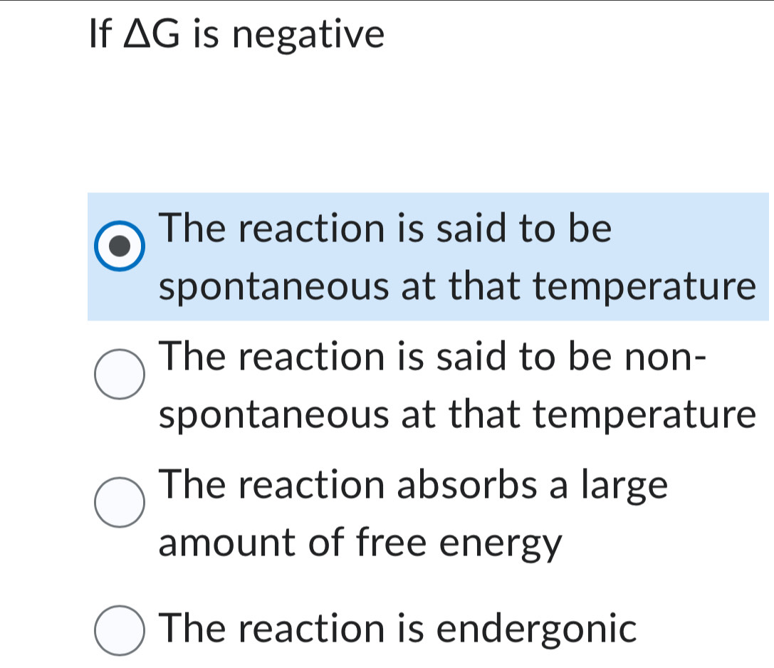 If △ G is negative
The reaction is said to be
spontaneous at that temperature
The reaction is said to be non-
spontaneous at that temperature
The reaction absorbs a large
amount of free energy
The reaction is endergonic