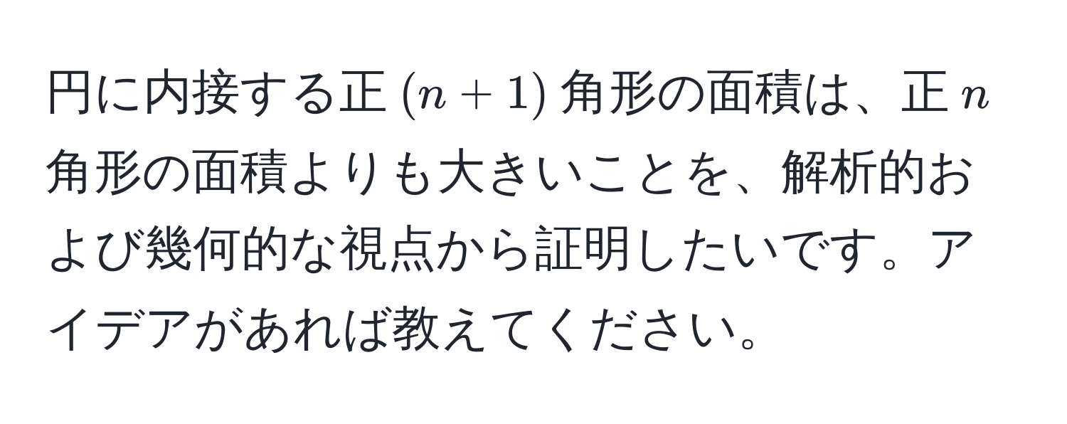 円に内接する正$(n+1)$角形の面積は、正$n$角形の面積よりも大きいことを、解析的および幾何的な視点から証明したいです。アイデアがあれば教えてください。