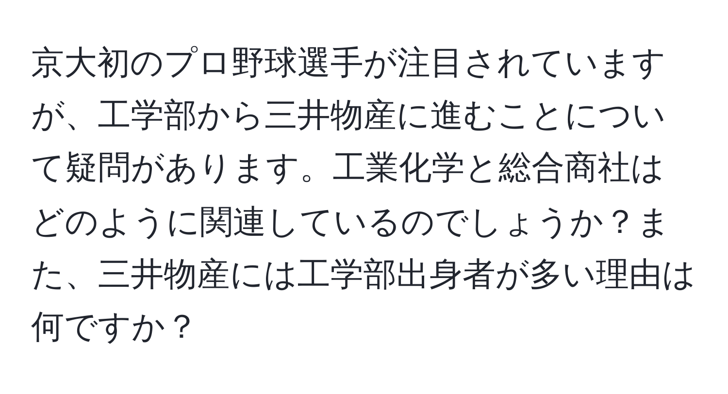 京大初のプロ野球選手が注目されていますが、工学部から三井物産に進むことについて疑問があります。工業化学と総合商社はどのように関連しているのでしょうか？また、三井物産には工学部出身者が多い理由は何ですか？