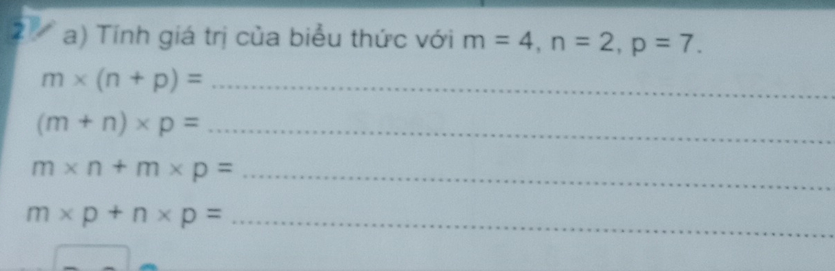 Tính giá trị của biểu thức với m=4, n=2, p=7.
m* (n+p)= _ 
_ (m+n)* p=
_ m* n+m* p=
m* p+n* p= _