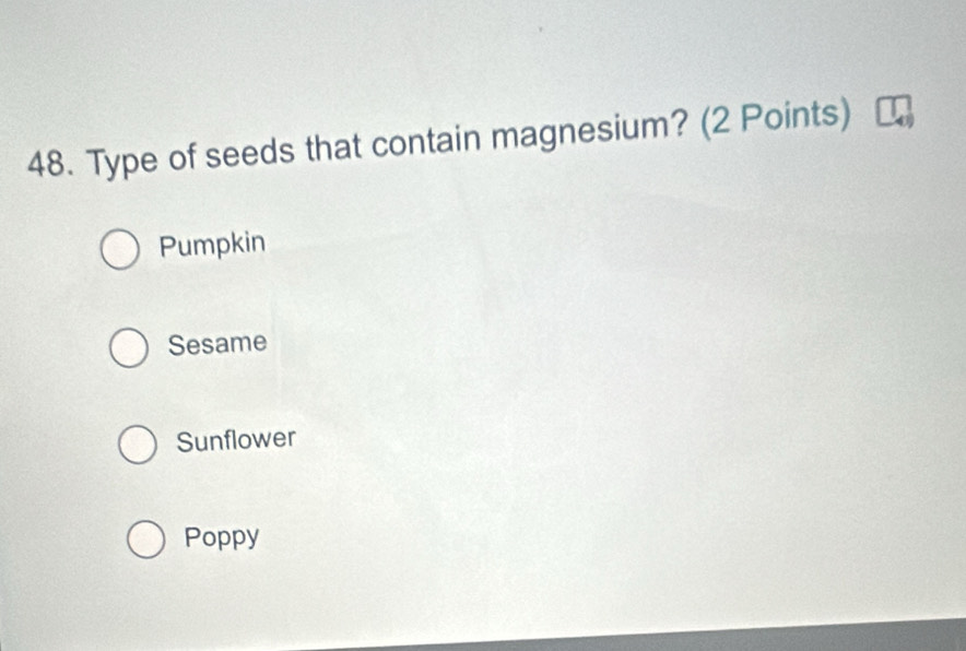 Type of seeds that contain magnesium? (2 Points)
Pumpkin
Sesame
Sunflower
Poppy