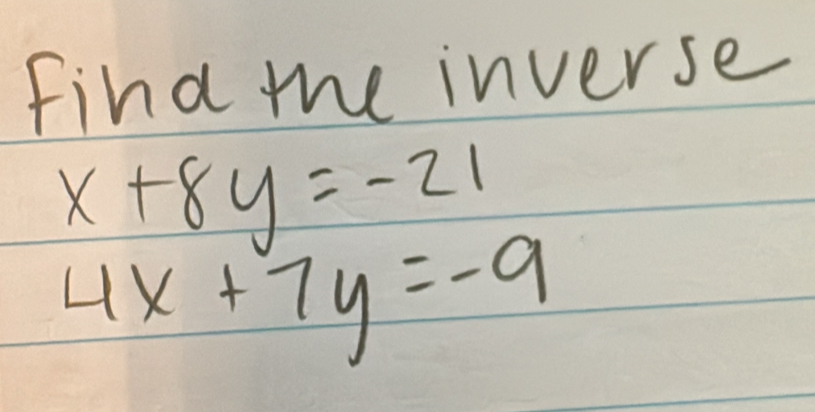 find the inverse
x+8y=-21
4x+7y=-9